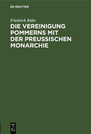 Die Vereinigung Pommerns mit der preußischen Monarchie von Rühs,  Friedrich