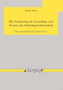 Die Verfassung als Grundlage und Grenze der Schiedsgerichtsbarkeit von Brach,  Bianka