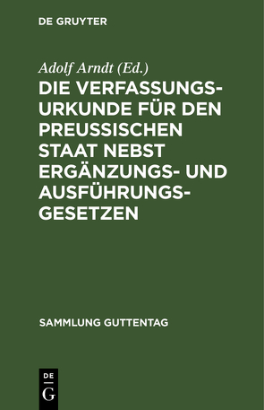 Die Verfassungs-Urkunde für den Preussischen Staat nebst Ergänzungs- und Ausführungs-Gesetzen von Arndt,  Adolf