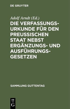 Die Verfassungs-Urkunde für den Preussischen Staat nebst Ergänzungs- und Ausführungs-Gesetzen von Arndt,  Adolf