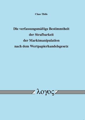 Die verfassungsmäßige Bestimmtheit der Strafbarkeit der Marktmanipulation nach dem Wertpapierhandelsgesetz von Thöle,  Claas