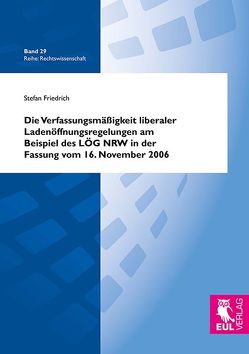 Die Verfassungsmäßigkeit liberaler Ladenöffnungsregelungen am Beispiel des LÖG NRW in der Fassung vom 16. November 2006 von Friedrich,  Stefan