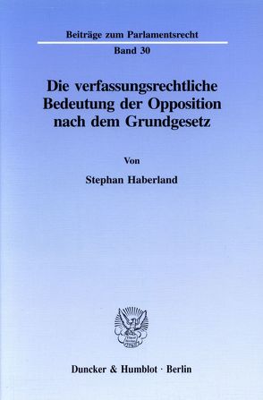 Die verfassungsrechtliche Bedeutung der Opposition nach dem Grundgesetz. von Haberland,  Stephan