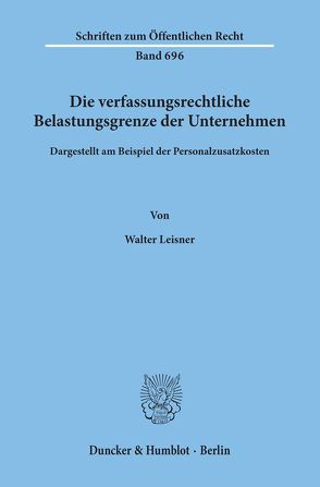 Die verfassungsrechtliche Belastungsgrenze der Unternehmen, von Leisner,  Walter