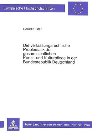 Die verfassungsrechtliche Problematik der gesamtstaatlichen Kunst- und Kulturpflege in der Bundesrepublik Deutschland von Küster,  Bernd