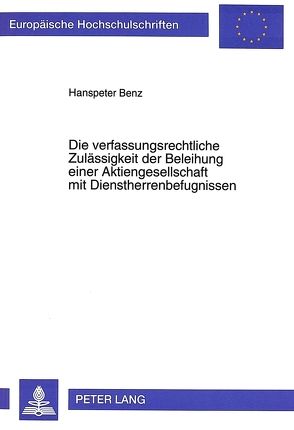 Die verfassungsrechtliche Zulässigkeit der Beleihung einer Aktiengesellschaft mit Dienstherrenbefugnissen von Benz,  Hanspeter