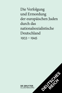 Die Verfolgung und Ermordung der europäischen Juden durch das nationalsozialistische… / [Set Die Verfolgung und Ermordung der europäischen Juden durch das nationalsozialistische Deutschland 1933–1945. Deutsches Reich und Protektorat] von Bundesarchiv, Institut Fuer Zeitgeschichte, Lehrstuhl für Neuere und Neueste Geschichte der Universität Freiburg