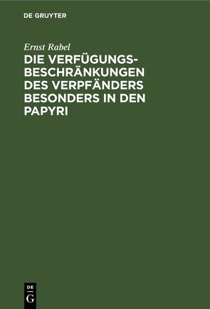 Die Verfügungsbeschränkungen des Verpfänders besonders in den Papyri von Rabel,  Ernst