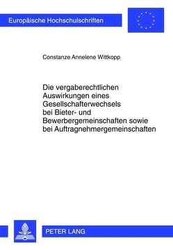 Die vergaberechtlichen Auswirkungen eines Gesellschafterwechsels bei Bieter- und Bewerbergemeinschaften sowie bei Auftragnehmergemeinschaften von Wittkopp,  Constanze Annelene