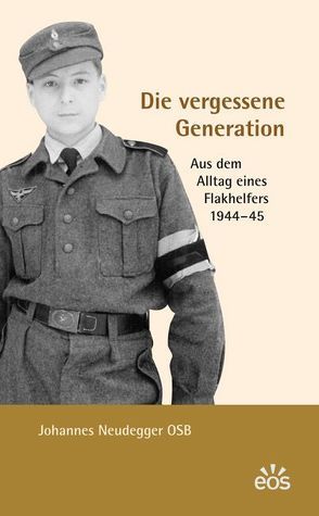 Die vergessene Generation – Aus dem Alltag eines Flakhelfers 1944-1945 von Neudegger,  Johannes