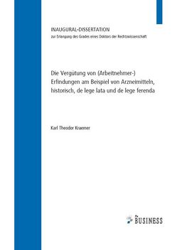 Die Vergütung von (Arbeitnehmer-) Erfindungen am Beispiel von Arzneimitteln, historisch, de lege lata und de lege ferenda von Kraemer,  Karl Theodor