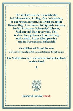 Die Verhältnisse der Landarbeiter in Hohenzollern, im Reg.-Bez. Wiesbaden, in Thüringen, Bayern, im Großherzogtum Hessen, Reg.-Bez. Kassel, Königreich Sachsen, in den Provinzen Schleswig-Holstein, Sachsen und Hannover südl. Teil, in den Herzogtümern von Verein für Socialpolitik