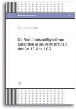 Die Verhältnismäßigkeit von Eingriffen in die Berufsfreiheit des Art. 12 Abs. 1 GG von Hunger,  Mario