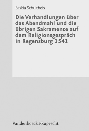 Die Verhandlungen über das Abendmahl und die übrigen Sakramente auf dem Religionsgespräch in Regensburg 1541 von Schultheis,  Saskia