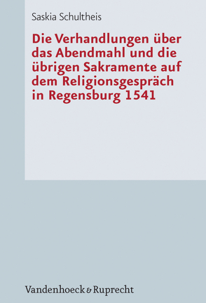 Die Verhandlungen über das Abendmahl und die übrigen Sakramente auf dem Religionsgespräch in Regensburg 1541 von Schultheis,  Saskia