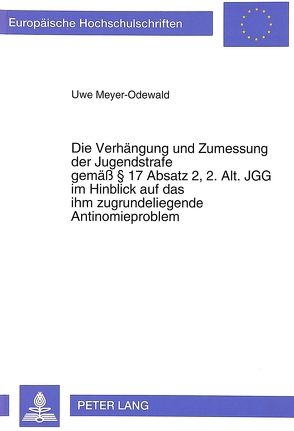 Die Verhängung und Zumessung der Jugendstrafe gemäß § 17 Absatz 2, 2. Alt. JGG im Hinblick auf das ihm zugrundeliegende Antinomieproblem von Meyer-Odewald,  Uwe