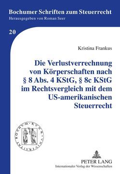 Die Verlustverrechnung von Körperschaften nach § 8 Abs. 4 KStG, § 8c KStG im Rechtsvergleich mit dem US-amerikanischen Steuerrecht von Frankus,  Kristina