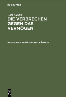 Carl Lueder: Die Verbrechen gegen das Vermögen / Die Vermögensbeschädigung von Lueder,  Carl