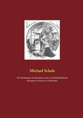 Die Verordnungen zum Brandschutz und zur Feuerbekämpfung des Herzogtums Coburg im 19. Jahrhundert von Scholz,  Michael