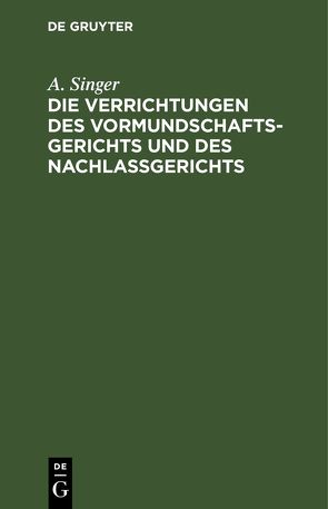 Die Verrichtungen des Vormundschaftsgerichts und des Nachlaßgerichts von Singer,  A.