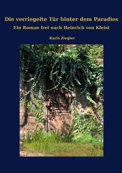 Die verriegelte Tür hinter dem Paradies. Ein Roman frei nach Heinrich von Kleist von Ziegler,  Karis