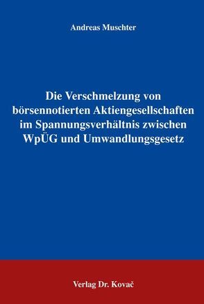 Die Verschmelzung von börsennotierten Aktiengesellschaften im Spannungsverhältnis zwischen WpÜG und Umwandlungsgesetz von Muschter,  Andreas