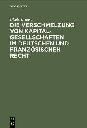 Die Verschmelzung von Kapitalgesellschaften im Deutschen und Französischen Recht von Krause,  Gisela