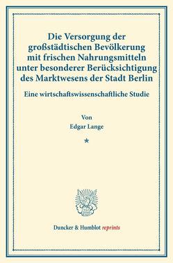 Die Versorgung der großstädtischen Bevölkerung mit frischen Nahrungsmitteln unter besonderer Berücksichtigung des Marktwesens der Stadt Berlin. von Lange,  Edgar