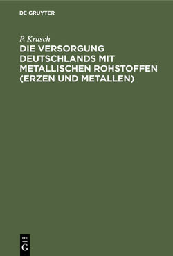 Die Versorgung Deutschlands mit metallischen Rohstoffen (Erzen und Metallen) von Krusch,  P.