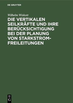 Die vertikalen Seilkräfte und ihre Berücksichtigung bei der Planung von Starkstrom-Freileitungen von Wiskott,  Wilhelm