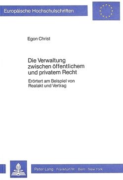 Die Verwaltung zwischen öffentlichem und privatem Recht von Christ,  Egon