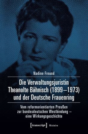 Die Verwaltungsjuristin Theanolte Bähnisch (1899-1973) und der Deutsche Frauenring von Freund,  Nadine