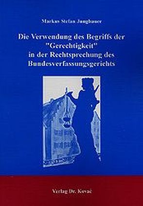 Die Verwendung des Begriffs der „Gerechtigkeit“ in der Rechtsprechung des Bundesverfassungsgerichts von Jungbauer,  Markus S