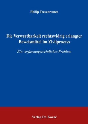 Die Verwertbarkeit rechtswidrig erlangter Beweismittel im Zivilprozess von Tresenreuter,  Philip