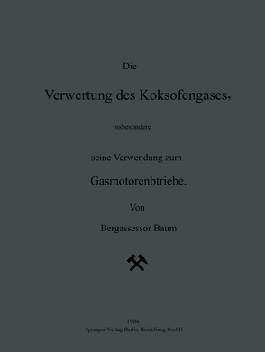 Die Verwertung des Koksofengases, insbesondere seine Verwendung zum Gasmotorenbetriebe von Baum,  NA, Geiger,  H., Scheel,  Karl