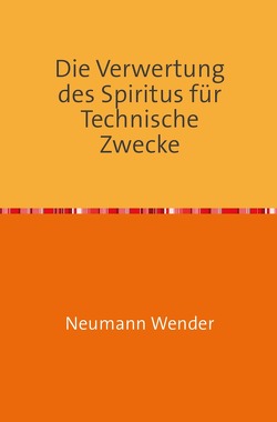 Die Verwertung des Spiritus für Technische Zwecke von Wender,  Neumann