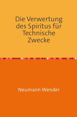 Die Verwertung des Spiritus für Technische Zwecke von Wender,  Neumann
