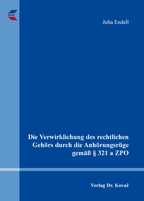 Die Verwirklichung des rechtlichen Gehörs durch die Anhörungsrüge gemäß § 321 a ZPO von Endell,  Julia