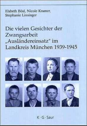 Die vielen Gesichter der Zwangsarbeit: „Ausländereinsatz“ im Landkreis München 1939-1945 von Bösl,  Elsbeth, Hockerts,  Hans Günter, Krämer,  Nicole, Linsinger,  Stephanie