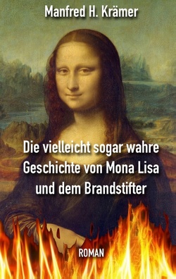 Die vielleicht sogar wahre Geschichte von Mona Lisa und dem Brandstifter von Krämer,  Manfred Hans