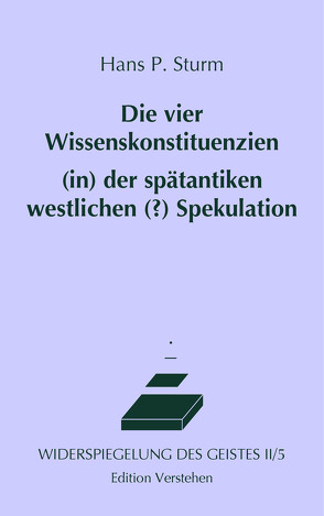 Die vier Wissenskonstituenzien (in) der spätantiken westlichen (?) Spekulation oder Philosophie im Dunstkreis des Orients von Sturm,  Hans P