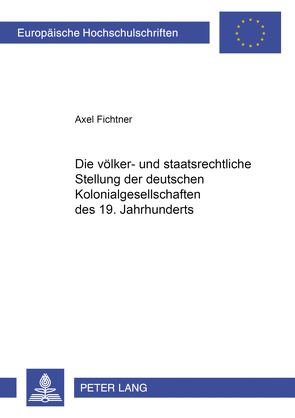 Die völker- und staatsrechtliche Stellung der deutschen Kolonialgesellschaften des 19. Jahrhunderts von Fichtner,  Axel