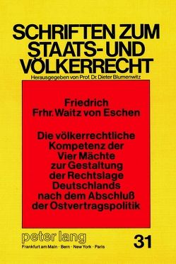 Die völkerrechtliche Kompetenz der Vier Mächte zur Gestaltung der Rechtslage Deutschlands nach dem Abschluss der Ostvertragspolitik von Freiherr Waitz v.Eschen,  Friedrich