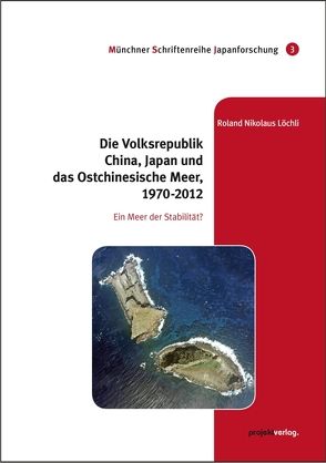 Die Volksrepublik China, Japan und das Ostchinesische Meer, 1970-2012 von Löchli,  Roland Nikolaus