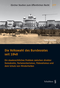 Die Volkswahl des Bundesrates seit 1848 von Schiller,  Felix