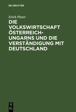 Die Volkswirtschaft Österreich-Ungarns und die Verständigung mit Deutschland von Pistor,  Erich