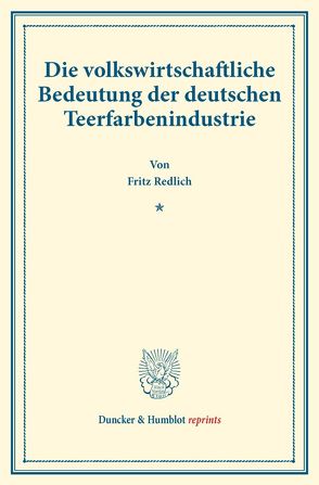 Die volkswirtschaftliche Bedeutung der deutschen Teerfarbenindustrie. von Redlich,  Fritz