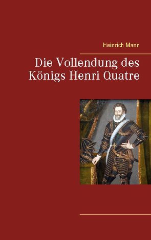 Die Vollendung des Königs Henri Quatre von Mann,  Heinrich