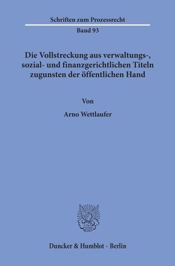 Die Vollstreckung aus verwaltungs-, sozial- und finanzgerichtlichen Titeln zugunsten der öffentlichen Hand. von Wettlaufer,  Arno