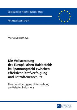 Die Vollstreckung des Europäischen Haftbefehls im Spannungsfeld zwischen effektiver Strafverfolgung und Betroffenenschutz von Miluscheva,  Maria